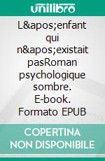 L&apos;enfant qui n&apos;existait pasRoman psychologique sombre. E-book. Formato EPUB ebook