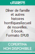 Dîner de famille et autres histoires horrifiquesRecueil de nouvelles. E-book. Formato EPUB ebook di Stéphanie Lepage