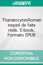 ThanatocytesRoman inspiré de faits réels. E-book. Formato EPUB ebook