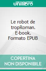 Le robot de tropRoman. E-book. Formato EPUB ebook di Robert Yessouroun