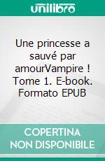 Une princesse a sauvé par amourVampire ! Tome 1. E-book. Formato EPUB ebook di Solange Lasserre