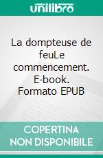 La dompteuse de feuLe commencement. E-book. Formato EPUB ebook