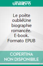 Le poète oubliéUne biographie romancée. E-book. Formato EPUB ebook