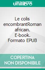 Le colis encombrantRoman africain. E-book. Formato EPUB ebook di Alabassa Worou