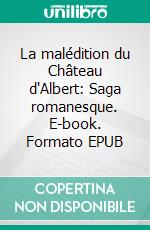 La malédition du Château d'Albert: Saga romanesque. E-book. Formato EPUB ebook