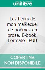 Les fleurs de mon malRecueil de poèmes en prose. E-book. Formato EPUB ebook