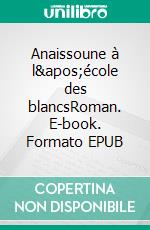 Anaissoune à l&apos;école des blancsRoman. E-book. Formato EPUB