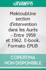 MektoubUne section d’intervention dans les Aurès - Entre 1959 et 1962. E-book. Formato EPUB ebook