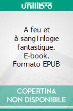 A feu et à sangTrilogie fantastique. E-book. Formato EPUB ebook di Sylvain Woiry