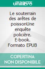 Le souterrain des arêtes de poissonUne enquête policière. E-book. Formato EPUB ebook