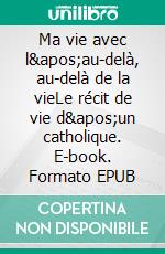 Ma vie avec l'au-delà, au-delà de la vieLe récit de vie d'un catholique. E-book. Formato EPUB ebook di Raphael Christophe Lambillotte