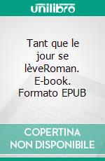 Tant que le jour se lèveRoman. E-book. Formato EPUB ebook