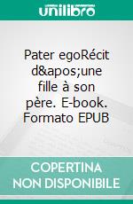 Pater egoRécit d&apos;une fille à son père. E-book. Formato EPUB