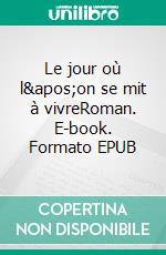 Le jour où l'on se mit à vivreRoman. E-book. Formato EPUB ebook di Théo Artus