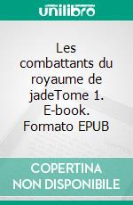 Les combattants du royaume de jadeTome 1. E-book. Formato EPUB ebook