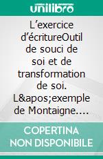 L’exercice d’écritureOutil de souci de soi et de transformation de soi. L'exemple de Montaigne. E-book. Formato EPUB ebook di Gardiner Desravins