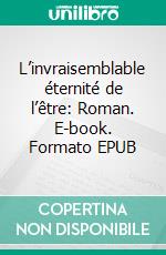 L’invraisemblable éternité de l’être: Roman. E-book. Formato EPUB ebook di Eric Miremont