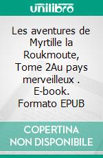 Les aventures de Myrtille la Roukmoute, Tome 2Au pays merveilleux . E-book. Formato EPUB ebook