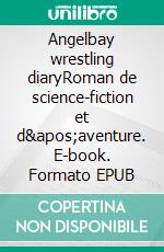 Angelbay wrestling diaryRoman de science-fiction et d'aventure. E-book. Formato EPUB ebook di Arnaud Fulin-Finance