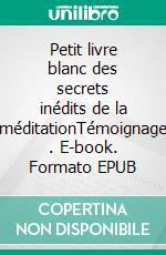 Petit livre blanc des secrets inédits de la méditationTémoignage . E-book. Formato EPUB ebook