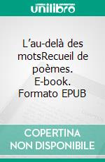 L’au-delà des motsRecueil de poèmes. E-book. Formato EPUB ebook