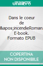 Dans le coeur de l&apos;incendieRoman. E-book. Formato EPUB ebook