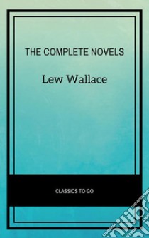 Lew Wallace: The Complete Novels. E-book. Formato EPUB ebook di Lew Wallace