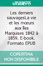 Les derniers sauvagesLa vie et les mœurs aux îles Marquises 1842 à 1859. E-book. Formato EPUB ebook di Max Radiguet