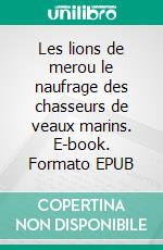 Les lions de merou le naufrage des chasseurs de veaux marins. E-book. Formato EPUB ebook di James Fenimore Cooper