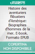 Histoire des aventuriers flibustiers d’Amérique: Biographies d'hommes de la mer. E-book. Formato EPUB ebook