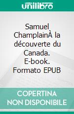 Samuel ChamplainÀ la découverte du Canada. E-book. Formato EPUB ebook di Gabriel Gravier