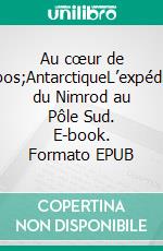 Au cœur de l&apos;AntarctiqueL’expédition du Nimrod au Pôle Sud. E-book. Formato EPUB ebook