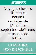 Voyages chez les différentes nations sauvages de l’Amérique septentrionaleMœurs et usages de tribus américaines. E-book. Formato EPUB