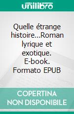 Quelle étrange histoire…Roman lyrique et exotique. E-book. Formato EPUB ebook di Jean Galmot