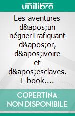 Les aventures d&apos;un négrierTrafiquant d&apos;or, d&apos;ivoire et d&apos;esclaves. E-book. Formato EPUB