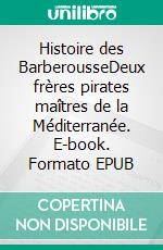 Histoire des BarberousseDeux frères pirates maîtres de la Méditerranée. E-book. Formato EPUB ebook di Charles Farine