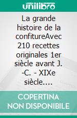 La grande histoire de la confitureAvec 210 recettes originales 1er siècle avant J. -C. - XIXe siècle. E-book. Formato EPUB ebook di Cyprien Parmentier