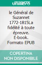 le Général de Suzannet  1772-1815La fidélité à toute épreuve. E-book. Formato EPUB ebook