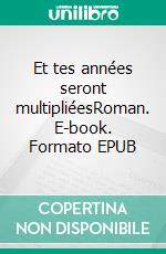 Et tes années seront multipliéesRoman. E-book. Formato EPUB ebook