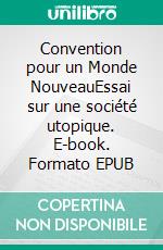 Convention pour un Monde NouveauEssai sur une société utopique. E-book. Formato EPUB ebook di Maurice Bensimhon