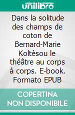 Dans la solitude des champs de coton de Bernard-Marie Koltèsou le théâtre au corps à corps. E-book. Formato EPUB ebook di Arnaud Maïsetti