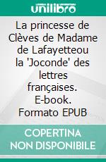 La princesse de Clèves de Madame de Lafayetteou la "Joconde" des lettres françaises. E-book. Formato EPUB ebook