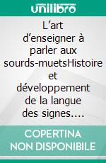 L’art d’enseigner à parler aux sourds-muetsHistoire et développement de la langue des signes. E-book. Formato EPUB ebook