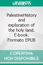 PalestineHistory and exploration of the holy land. E-book. Formato EPUB ebook