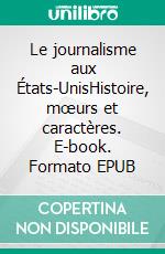 Le journalisme aux États-UnisHistoire, mœurs et caractères. E-book. Formato EPUB ebook di Charles de Varigny