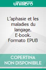 L’aphasie et les maladies du langage. E-book. Formato EPUB ebook di Charles Richet