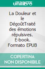 La Douleur et le DégoûtTraité des émotions répulsives. E-book. Formato EPUB ebook di Charles Richet