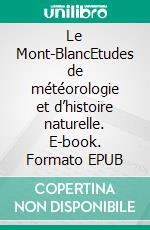 Le Mont-BlancEtudes de météorologie et d’histoire naturelle. E-book. Formato EPUB ebook di Charles Martins