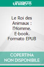 Le Roi des Animaux : l’Homme. E-book. Formato EPUB ebook di Charles Richet