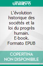 L'évolution historique des sociétés et la loi du progrès humain. E-book. Formato EPUB ebook
